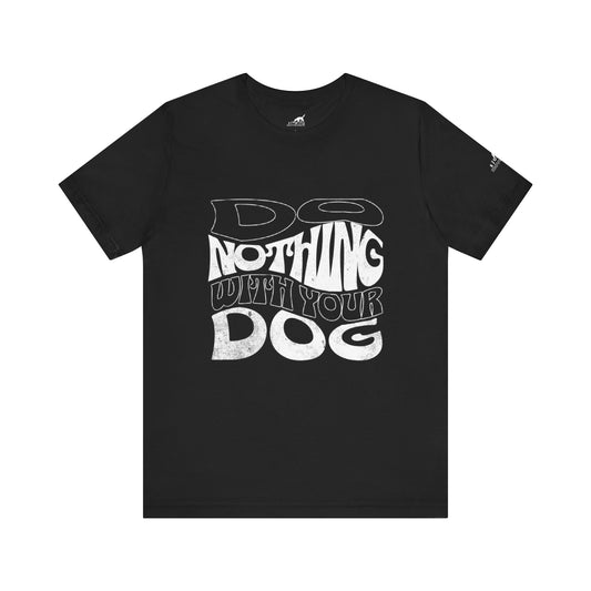 Do Nothing With Your Dog T-Shirt